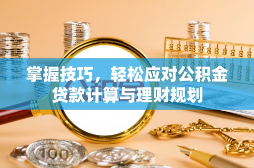 小港掌握技巧，轻松应对公积金贷款计算与理财规划