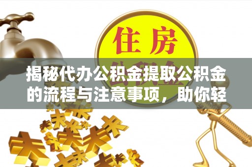 小港揭秘代办公积金提取公积金的流程与注意事项，助你轻松拿回属于你的钱