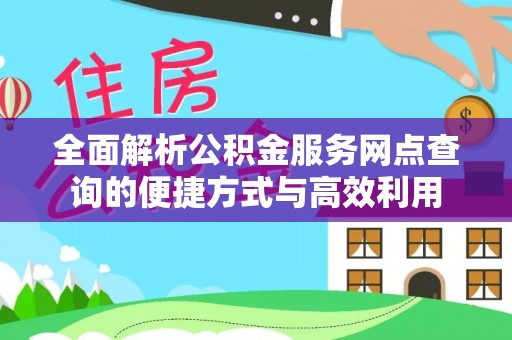 小港全面解析公积金服务网点查询的便捷方式与高效利用