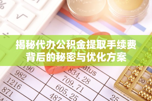 小港揭秘代办公积金提取手续费背后的秘密与优化方案