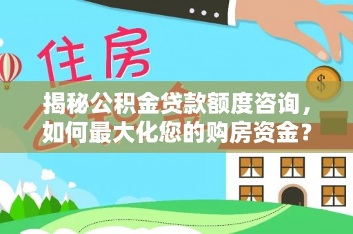 小港揭秘公积金贷款额度咨询，如何最大化您的购房资金？