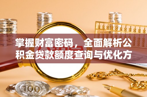 小港掌握财富密码，全面解析公积金贷款额度查询与优化方案