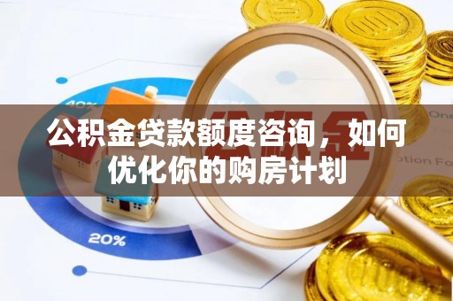 小港公积金贷款额度咨询，如何优化你的购房计划