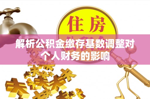 小港解析公积金缴存基数调整对个人财务的影响