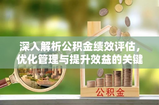 小港深入解析公积金绩效评估，优化管理与提升效益的关键路径
