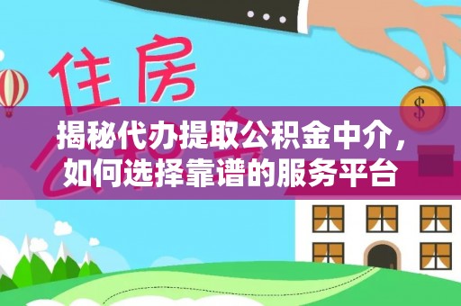 小港揭秘代办提取公积金中介，如何选择靠谱的服务平台