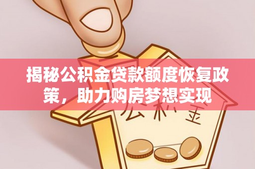 小港揭秘公积金贷款额度恢复政策，助力购房梦想实现