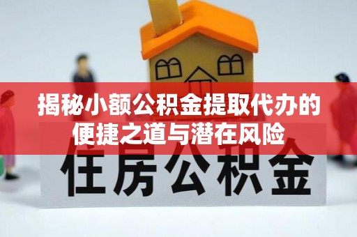 小港揭秘小额公积金提取代办的便捷之道与潜在风险