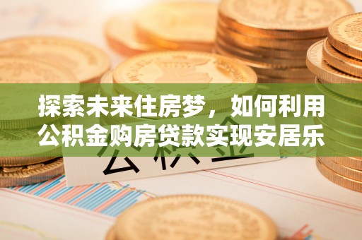 小港探索未来住房梦，如何利用公积金购房贷款实现安居乐业