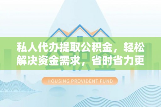 小港私人代办提取公积金，轻松解决资金需求，省时省力更高效