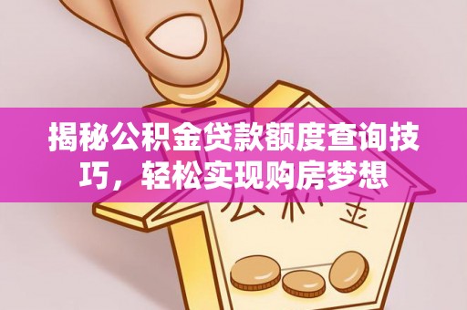 小港揭秘公积金贷款额度查询技巧，轻松实现购房梦想