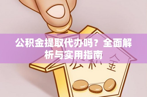 小港公积金提取代办吗？全面解析与实用指南