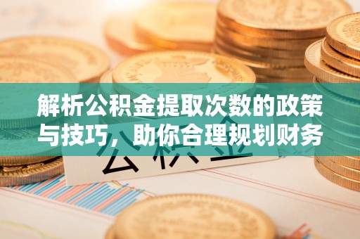 小港解析公积金提取次数的政策与技巧，助你合理规划财务未来