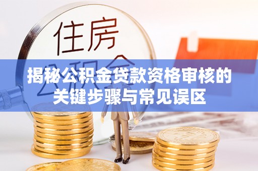 小港揭秘公积金贷款资格审核的关键步骤与常见误区
