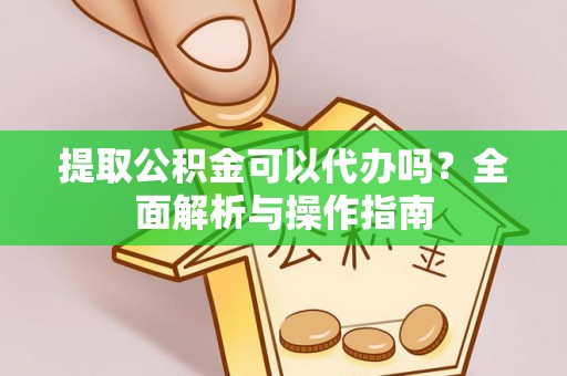 小港提取公积金可以代办吗？全面解析与操作指南
