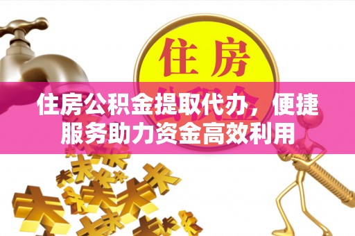 小港住房公积金提取代办，便捷服务助力资金高效利用
