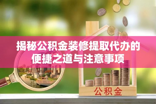 小港揭秘公积金装修提取代办的便捷之道与注意事项