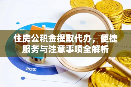 小港住房公积金提取代办，便捷服务与注意事项全解析