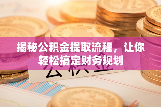 小港揭秘公积金提取流程，让你轻松搞定财务规划