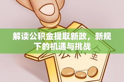 小港解读公积金提取新政，新规下的机遇与挑战