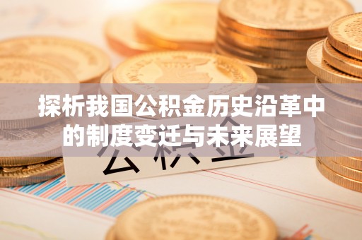 小港探析我国公积金历史沿革中的制度变迁与未来展望