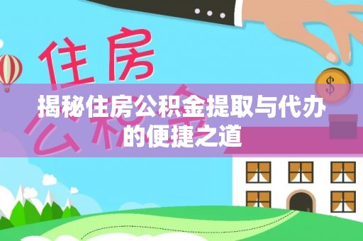 小港揭秘住房公积金提取与代办的便捷之道