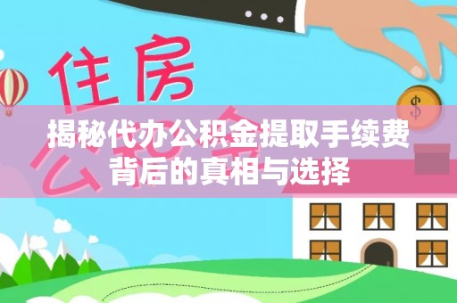 小港揭秘代办公积金提取手续费背后的真相与选择