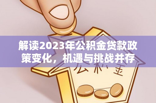 小港解读2023年公积金贷款政策变化，机遇与挑战并存