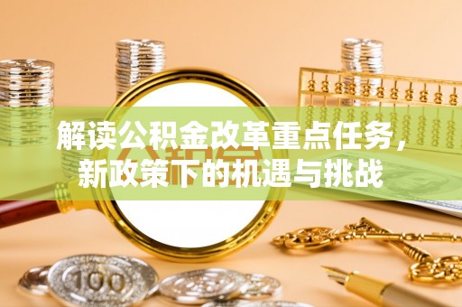 小港解读公积金改革重点任务，新政策下的机遇与挑战