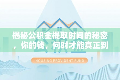 小港揭秘公积金提取时间的秘密，你的钱，何时才能真正到手？