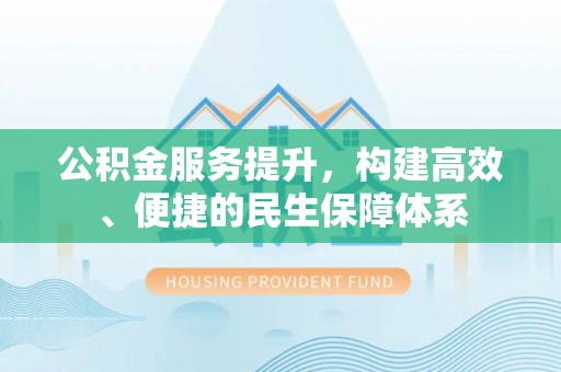 小港公积金服务提升，构建高效、便捷的民生保障体系