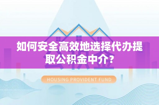 小港如何安全高效地选择代办提取公积金中介？