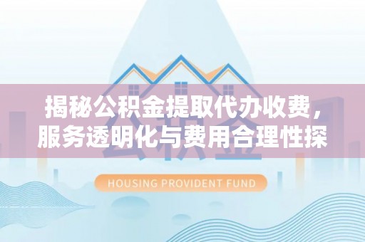 小港揭秘公积金提取代办收费，服务透明化与费用合理性探讨