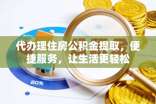 小港代办理住房公积金提取，便捷服务，让生活更轻松
