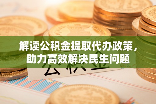 小港解读公积金提取代办政策，助力高效解决民生问题