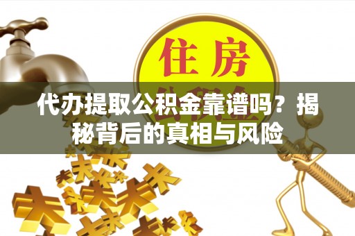 小港代办提取公积金靠谱吗？揭秘背后的真相与风险