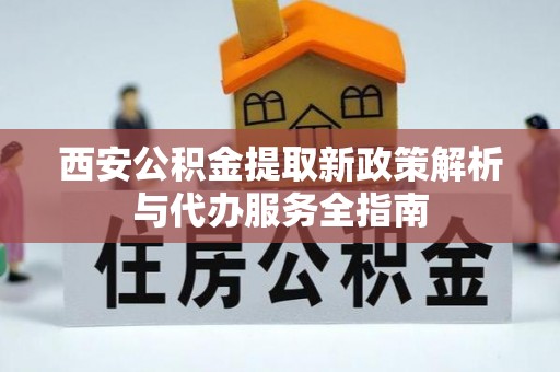 小港西安公积金提取新政策解析与代办服务全指南