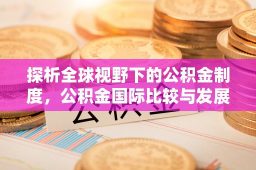 小港探析全球视野下的公积金制度，公积金国际比较与发展趋势