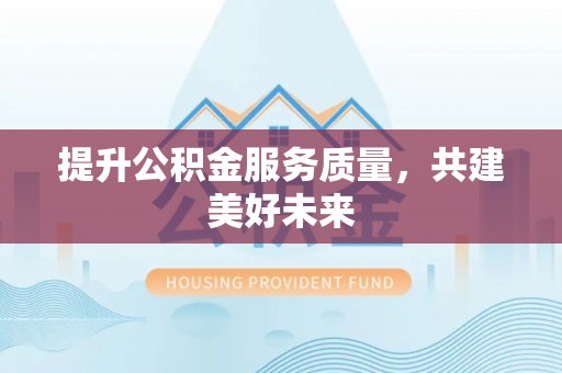 小港提升公积金服务质量，共建美好未来