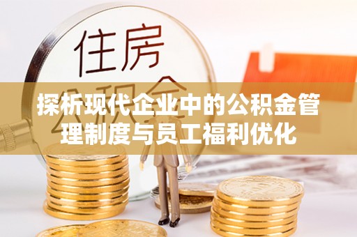 小港探析现代企业中的公积金管理制度与员工福利优化