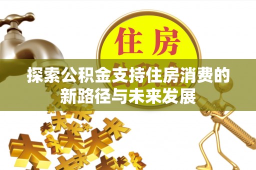 小港探索公积金支持住房消费的新路径与未来发展