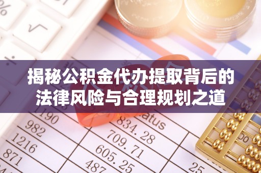 小港揭秘公积金代办提取背后的法律风险与合理规划之道