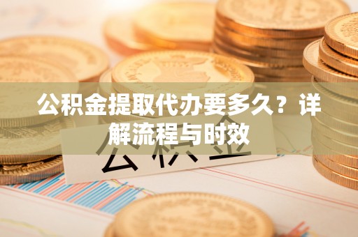 小港公积金提取代办要多久？详解流程与时效