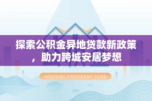 小港探索公积金异地贷款新政策，助力跨城安居梦想