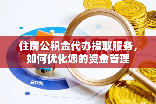小港住房公积金代办提取服务，如何优化您的资金管理