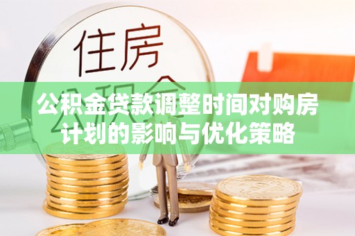 小港公积金贷款调整时间对购房计划的影响与优化策略