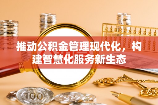 小港推动公积金管理现代化，构建智慧化服务新生态