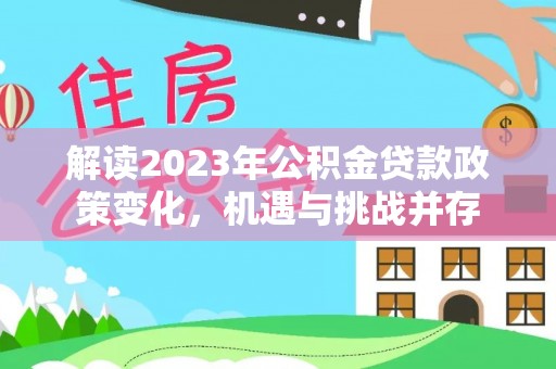 小港解读2023年公积金贷款政策变化，机遇与挑战并存