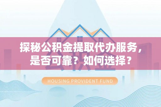 小港探秘公积金提取代办服务，是否可靠？如何选择？