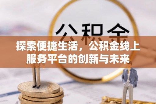 小港探索便捷生活，公积金线上服务平台的创新与未来